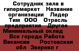 Сотрудник зала в гипермаркет › Название организации ­ Лидер Тим, ООО › Отрасль предприятия ­ Другое › Минимальный оклад ­ 1 - Все города Работа » Вакансии   . Ростовская обл.,Зверево г.